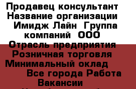 Продавец-консультант › Название организации ­ Имидж Лайн, Группа компаний, ООО › Отрасль предприятия ­ Розничная торговля › Минимальный оклад ­ 25 000 - Все города Работа » Вакансии   . Челябинская обл.,Магнитогорск г.